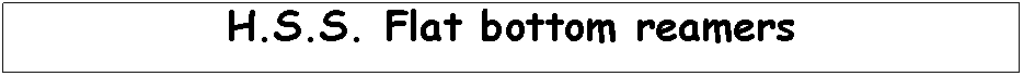 Text Box: H.S.S. Flat bottom reamers