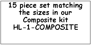 Text Box: 15 piece set matching the sizes in our Composite kit HL-1-COMPOSITE