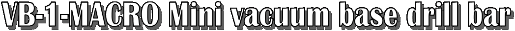 VB-1-MACRO Mini vacuum base drill bar
