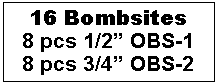 Text Box: 16 Bombsites
8 pcs 1/2” OBS-1
8 pcs 3/4” OBS-2