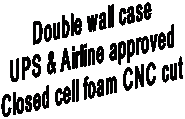 Double wall case
UPS & Airline approved
Closed cell foam CNC cut
