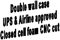 Double wall case
UPS & Airline approved
Closed cell foam CNC cut
