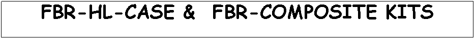 Text Box: FBR-HL-CASE &  FBR-COMPOSITE KITS