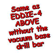 Text Box: Same as EDDIE-4ABOVE without the vacuum base drill bar