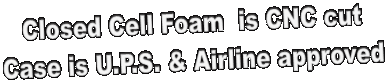 Closed Cell Foam  is CNC cut
Case is U.P.S. & Airline approved