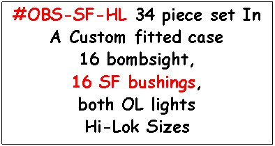 Text Box: #OBS-SF-HL 34 piece set In A Custom fitted case
16 bombsight,
16 SF bushings,
both OL lights
Hi-Lok Sizes